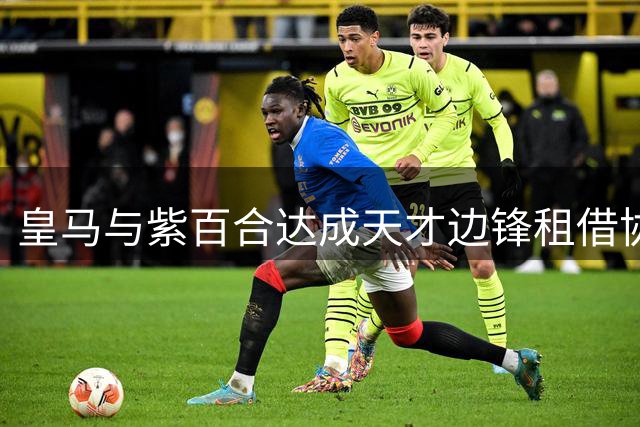 皇马与紫百合达成天才边锋租借协议 特殊条款暗藏玄机