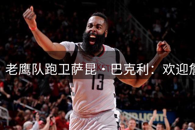 老鹰队跑卫萨昆·巴克利：欢迎詹姆斯来费城 想打高尔夫时告诉我