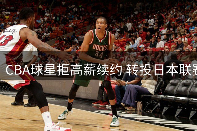 CBA球星拒高薪续约 转投日本联赛引争议